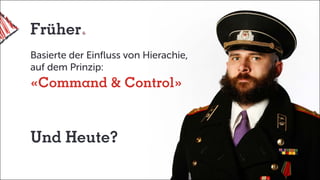 Früher
Basierte der Einfluss von Hierachie,
auf dem Prinzip:
«Command & Control»
Und Heute?
 