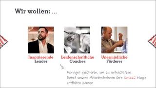 Wir wollen:
Manager existieren, um zu unterstützen.
Damit unsere MitarbeiterInnen ihre SwissQ Magie
entfalten können.
Inspirierende
Leader
Unermüdliche
Förderer
Leidenschaftliche
Coaches
 
