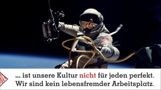 Foto: Nasa
... ist unsere Kultur nicht für jeden perfekt
Wir sind kein lebensfremder Arbeitsplatz
 