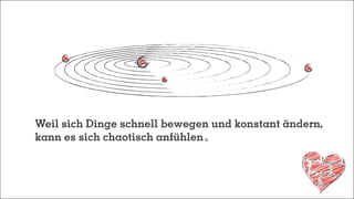 Weil sich Dinge schnell bewegen und konstant ändern,
kann es sich chaotisch anfühlen
 