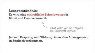 Leseverständnis:
Es wird eine einheitliche Schreibweise für
Mann und Frau verwendet.
Damit wollen wir die Prägnanz
des Dokuments stärken.
Je nach Ursprung und Wirkung, kann eine Aussage auch
in Englisch vorkommen.
 