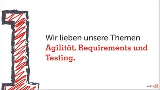 Wir lieben unsere Themen
Agilität, Requirements und
Testing.
 