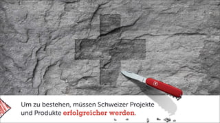Um zu bestehen, müssen Schweizer Projekte
und Produkte erfolgreicher werden.
 