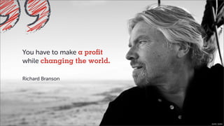 Quelle: twitter
You have to make a profit
while changing the world.
Richard Branson
 