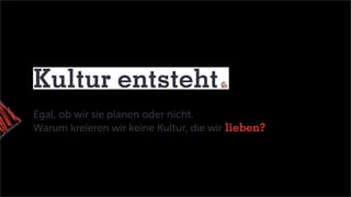 Kultur entsteht
Egal, ob wir sie planen oder nicht.
Warum kreieren wir keine Kultur, die wir lieben?
 