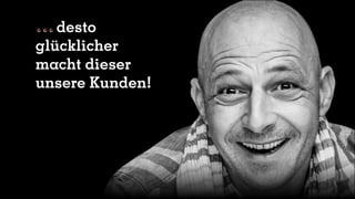 desto
glücklicher
macht dieser
unsere Kunden!
 