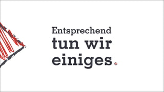 Entsprechend
tun wir
einiges
 