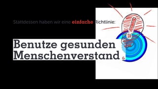 Benutze gesunden
Menschenverstand
Stattdessen haben wir eine einfache Richtlinie:
 