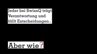 Jeder bei SwissQ trägt
Verantwortung und
fällt Entscheidungen
Aber wie
 