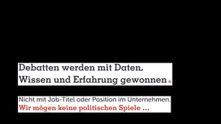 Debatten werden mit Daten,
Wissen und Erfahrung gewonnen
Nicht mit Job-Titel oder Position im Unternehmen.
Wir mögen keine politischen Spiele …
 