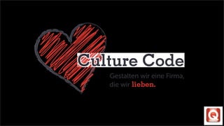 Culture Code
Gestalten wir eine Firma,
die wir lieben.
v 0.8
 