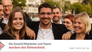 Somit wären wir bei…
Die SwissQ Mitarbeiter und Teams
machen den Unterschied.
 