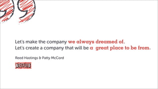 Let's make the company we always dreamed of
Let's create a company that will be a great place to be from
Reed Hastings & Patty McCord
 