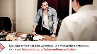 Die Arbeitswelt hat sich verändert. Die Menschheit entwickelt
sich vom Industrie- zum Informationszeitalter
 