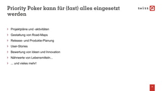 Priority Poker kann für (fast) alles eingesetzt
werden
Projektpläne und -aktivitäten
Gestaltung von Road-Maps
Release- und Produkte-Planung
User-Stories
Bewertung von Ideen und Innovation
Nährwerte von Lebensmitteln...
... und vieles mehr!
34
 