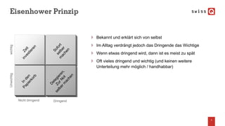 Eisenhower Prinzip
Bekannt und erklärt sich von selbst
Im Alltag verdrängt jedoch das Dringende das Wichtige
Wenn etwas dringend wird, dann ist es meist zu spät
Oft vieles dringend und wichtig (und keinen weitere
Unterteilung mehr möglich / handhabbar)
4
Relative market share
Nicht dringend Dringend
wichtigUnwichtig
 