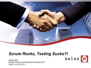 Scrum Rocks, Testing Sucks?!
Adrian Stoll
SwissQ Testing Trends & Benchmarking 2011
Zürich, 14. Juni 2011
 