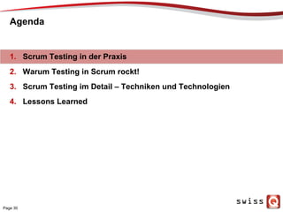 Agenda
1.  Scrum Testing in der Praxis
2.  Warum Testing in Scrum rockt!
3.  Scrum Testing im Detail – Techniken und Technologien
4.  Lessons Learned
Page 30
 