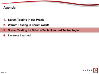 Agenda
1.  Scrum Testing in der Praxis
2.  Warum Testing in Scrum rockt!
3.  Scrum Testing im Detail – Techniken und Technologien
4.  Lessons Learned
Page 38
 