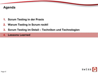Agenda
1.  Scrum Testing in der Praxis
2.  Warum Testing in Scrum rockt!
3.  Scrum Testing im Detail – Techniken und Technologien
4.  Lessons Learned
Page 47
 