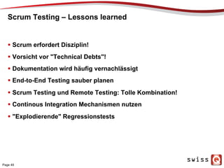 Scrum Testing – Lessons learned
  Scrum erfordert Disziplin!
  Vorsicht vor "Technical Debts"!
  Dokumentation wird häufig vernachlässigt
  End-to-End Testing sauber planen
  Scrum Testing und Remote Testing: Tolle Kombination!
  Continous Integration Mechanismen nutzen
  "Explodierende" Regressionstests
Page 49
 