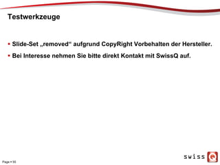 Testwerkzeuge
  Slide-Set „removed“ aufgrund CopyRight Vorbehalten der Hersteller.
  Bei Interesse nehmen Sie bitte direkt Kontakt mit SwissQ auf.
Page  55
 