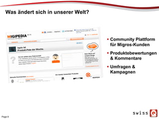 Was ändert sich in unserer Welt?
Page 8
  Community Plattform
für Migros-Kunden
  Produktebewertungen
& Kommentare
  Umfragen &
Kampagnen
 