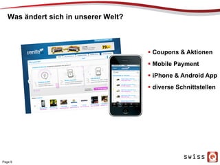 Was ändert sich in unserer Welt?
Page 9
  Coupons & Aktionen
  Mobile Payment
  iPhone & Android App
  diverse Schnittstellen
 