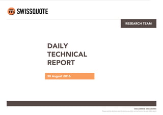 RESEARCH TEAM
DAILY
TECHNICAL
REPORT
30 August 2016
DISCLAIMER & DISCLOSURES
Please read the disclaimer and the disclosures which can be found at the end of this report
 