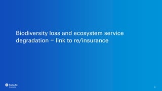 Biodiversity loss and ecosystem service
degradation – link to re/insurance
2
2
 
