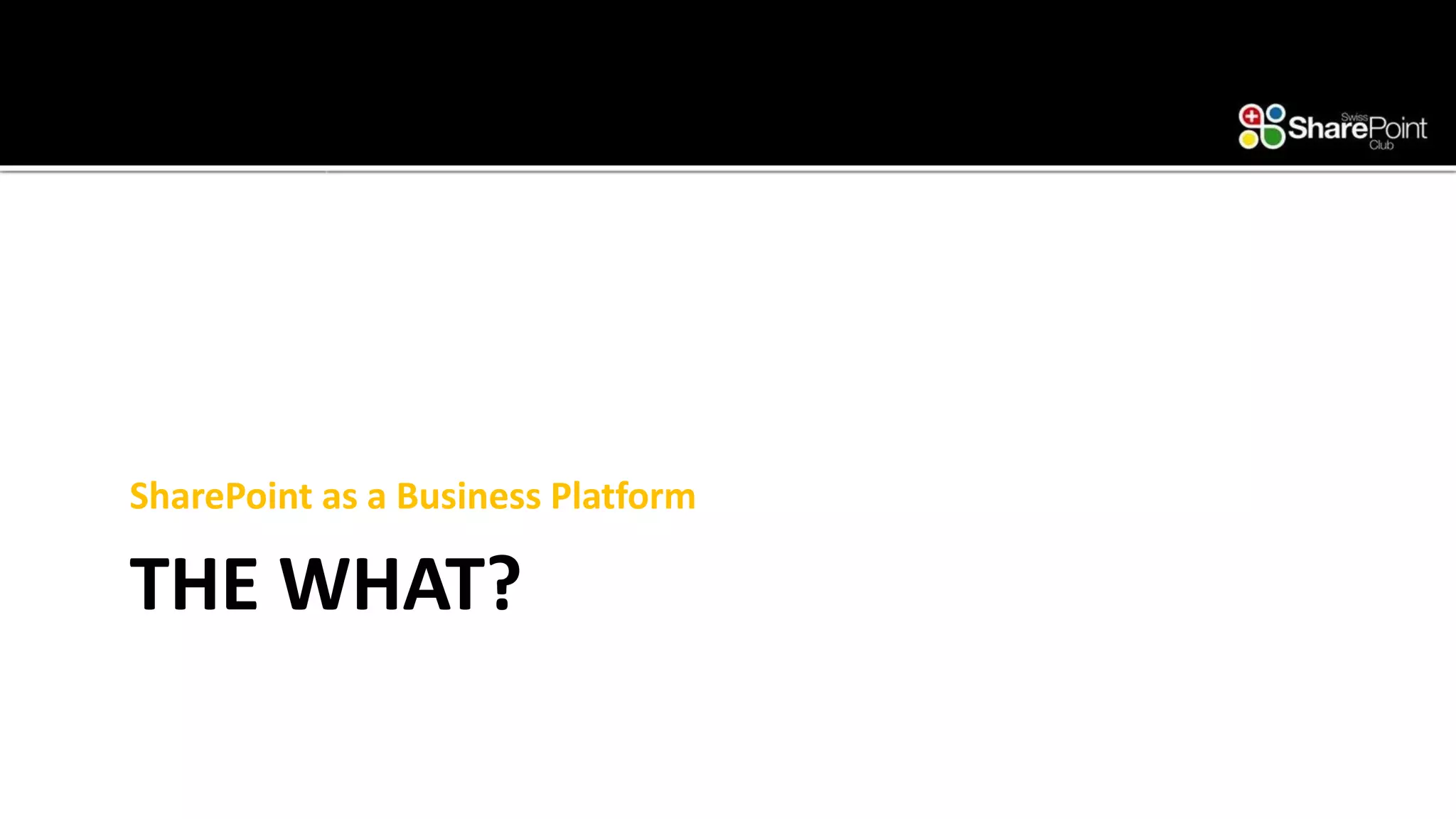 THE WHAT? 
SharePoint as a Business Platform  