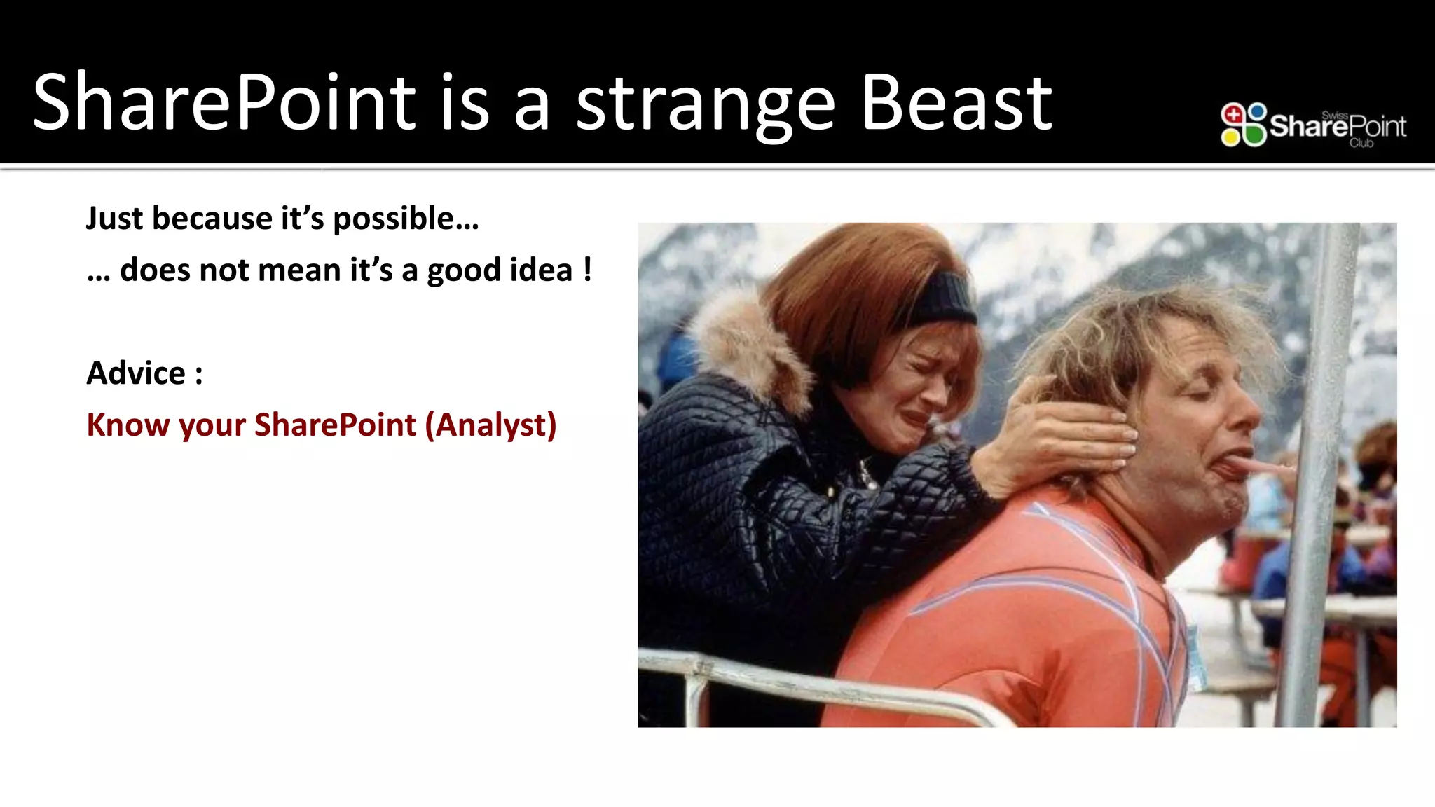SharePoint is a strange Beast 
Just because it’s possible… 
… does not mean it’s a good idea ! 
Advice : 
Know your SharePoint (Analyst)  