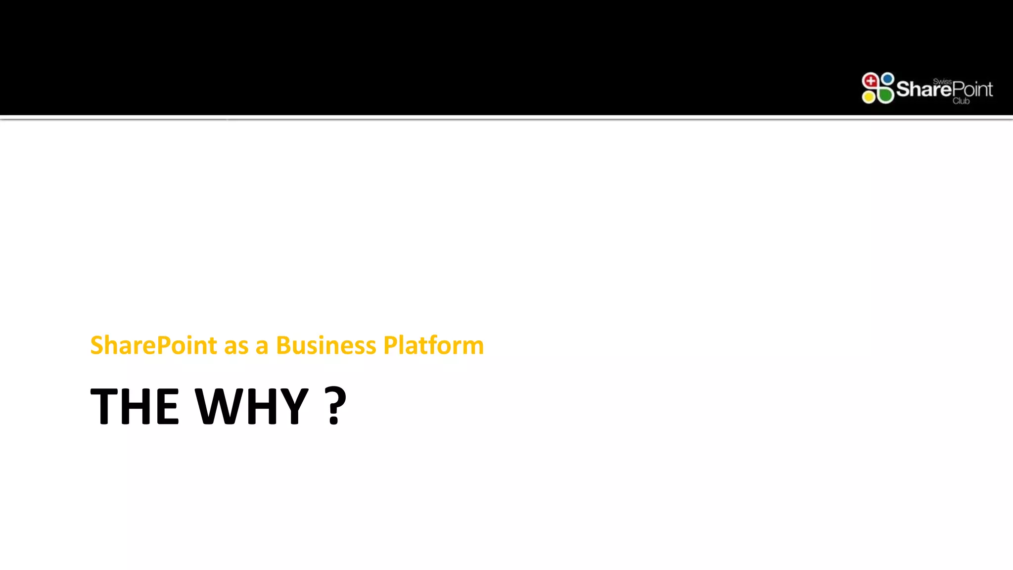 THE WHY ? 
SharePoint as a Business Platform  