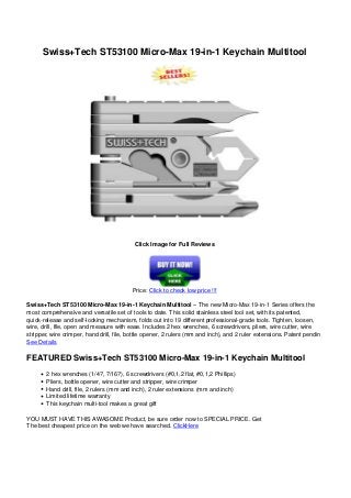 Swiss+Tech ST53100 Micro-Max 19-in-1 Keychain Multitool
Click Image for Full Reviews
Price: Click to check low price !!!
Swiss+Tech ST53100 Micro-Max 19-in-1 Keychain Multitool – The new Micro-Max 19-in-1 Series offers the
most comprehensive and versatile set of tools to date. This solid stainless steel tool set, with its patented,
quick-release and self-locking mechanism, folds out into 19 different professional-grade tools. Tighten, loosen,
wire, drill, file, open and measure with ease. Includes 2 hex wrenches, 6 screwdrivers, pliers, wire cutter, wire
stripper, wire crimper, hand drill, file, bottle opener, 2 rulers (mm and inch), and 2 ruler extensions. Patent pendin
See Details
FEATURED Swiss+Tech ST53100 Micro-Max 19-in-1 Keychain Multitool
2 hex wrenches (1/4?, 7/16?), 6 screwdrivers (#0,1,2 flat, #0,1,2 Phillips)
Pliers, bottle opener, wire cutter and stripper, wire crimper
Hand drill, file, 2 rulers (mm and inch), 2 ruler extensions (mm and inch)
Limited lifetime warranty
This keychain multi-tool makes a great gift
YOU MUST HAVE THIS AWASOME Product, be sure order now to SPECIAL PRICE. Get
The best cheapest price on the web we have searched. ClickHere
Powered by TCPDF (www.tcpdf.org)
 