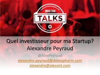 Quel investisseur pour ma Startup?
Alexandre Peyraud
@AlexPeyraud
alexandre.peyraud@debiopharm.com
alexandre@alecent.com

 