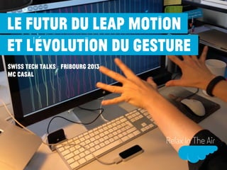 Le futur du Leap Motion
et l’évolution du gesture
Swiss Tech Talks - fribourg 2013
MC CASAL

Relax In The Air

 