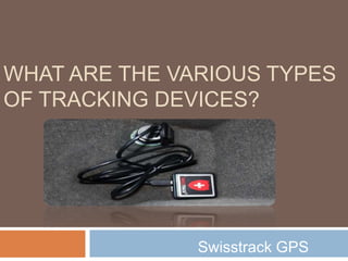 WHAT ARE THE VARIOUS TYPES
OF TRACKING DEVICES?
Swisstrack GPS
 