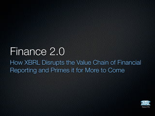 Finance 2.0
How XBRL Disrupts the Value Chain of Financial
Reporting and Primes it for More to Come




                                                 Rated PG
 