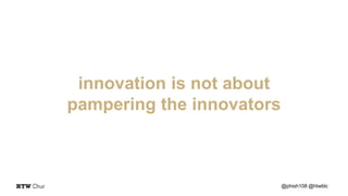 innovation is not about
pampering the innovators
@phish108 @htwblc
 