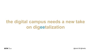 the digital campus needs a new take
on digeetalization
@phish108 @htwblc
 