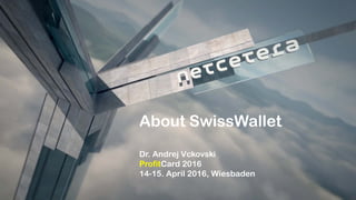 About SwissWallet
Dr. Andrej Vckovski
ProfitCard 2016
14-15. April 2016, Wiesbaden
 