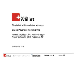 1
8. November 2016
Die digitale Währung heisst Vertrauen
Swiss Payment Forum 2016
Roland Zwyssig, CMO, Aduno Gruppe
Andrej Vckovski, CEO, Netcetera AG
Ein Joint Venture der Unternehmen:
 