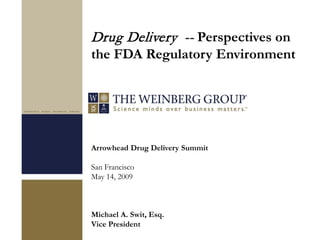 Arrowhead Drug Delivery Summit
San Francisco
May 14, 2009
Michael A. Swit, Esq.
Vice President
Drug Delivery -- Perspectives on
the FDA Regulatory Environment
 