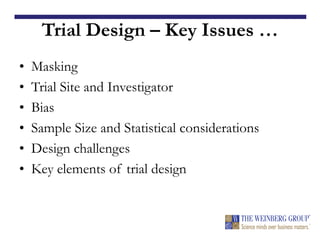Trial Design – Key Issues …
• Masking
• Trial Site and Investigator
• Bias
• Sample Size and Statistical considerations
• Design challenges
• Key elements of trial design
 
