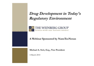 A Webinar Sponsored by NanoTecNexus
Michael A. Swit, Esq., Vice President
4 March 2010
Drug Development in Today's
Regulatory Environment"
 