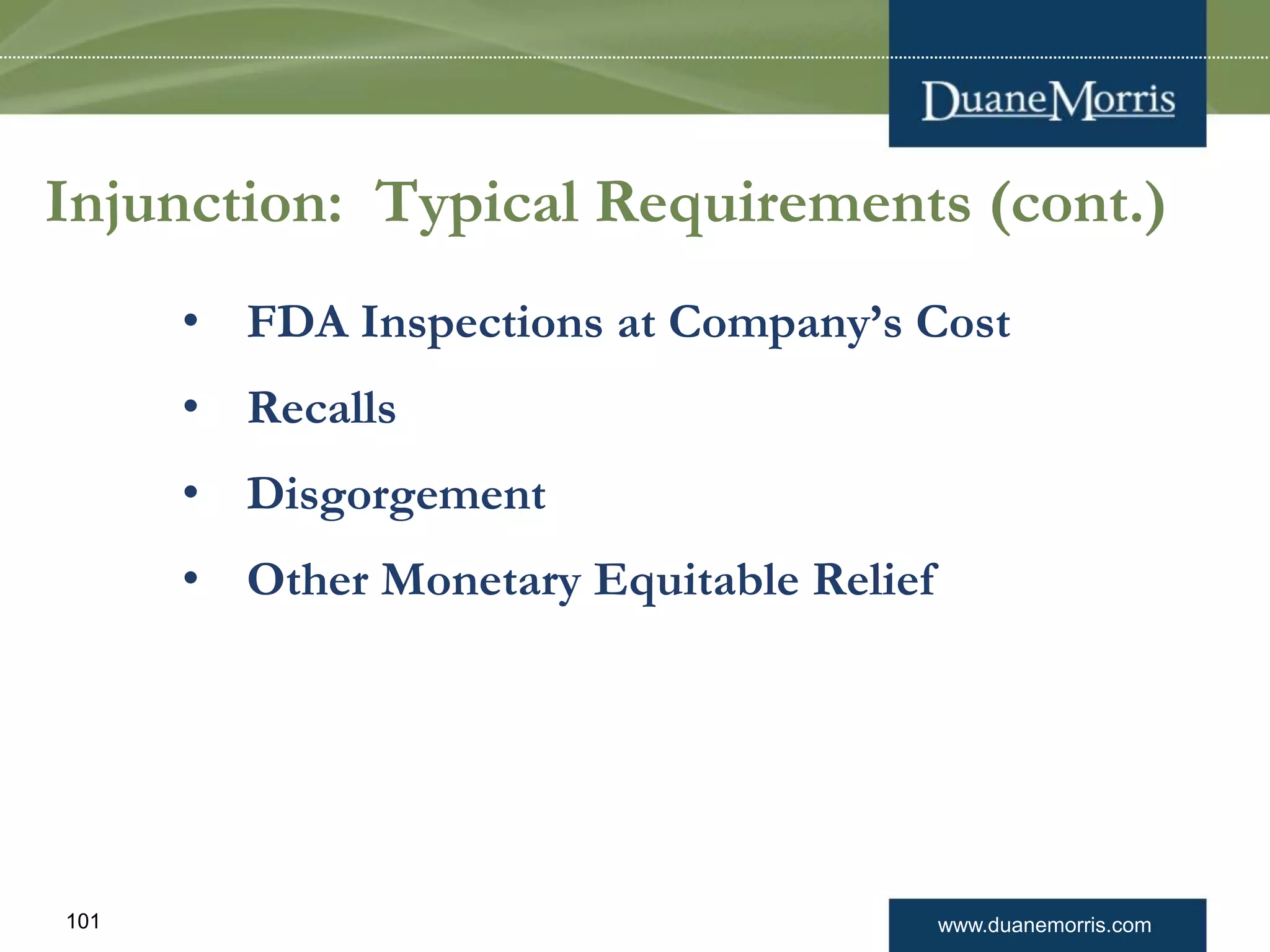 www.duanemorris.com101
Injunction: Typical Requirements (cont.)
• FDA Inspections at Company’s Cost
• Recalls
• Disgorgement
• Other Monetary Equitable Relief
 