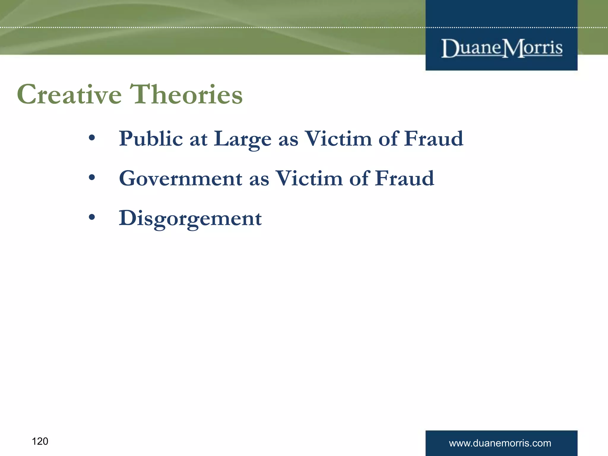 www.duanemorris.com120
Creative Theories
• Public at Large as Victim of Fraud
• Government as Victim of Fraud
• Disgorgement
 