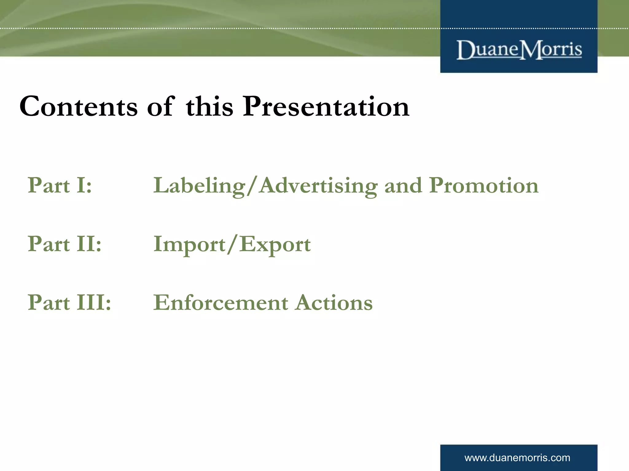 www.duanemorris.com
Part I: Labeling/Advertising and Promotion
Part II: Import/Export
Part III: Enforcement Actions
Contents of this Presentation
 