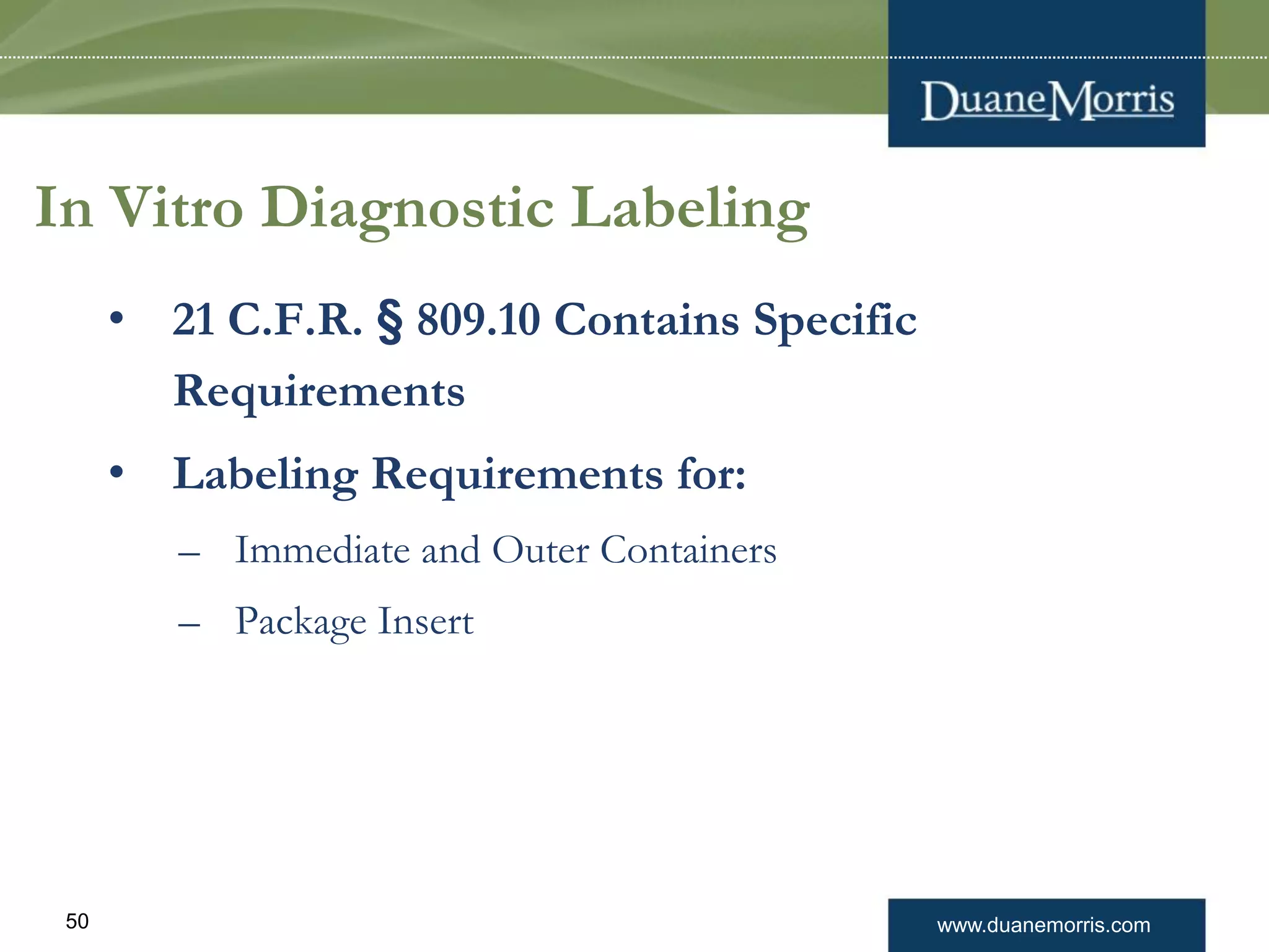 www.duanemorris.com50
In Vitro Diagnostic Labeling
• 21 C.F.R. § 809.10 Contains Specific
Requirements
• Labeling Requirements for:
– Immediate and Outer Containers
– Package Insert
 