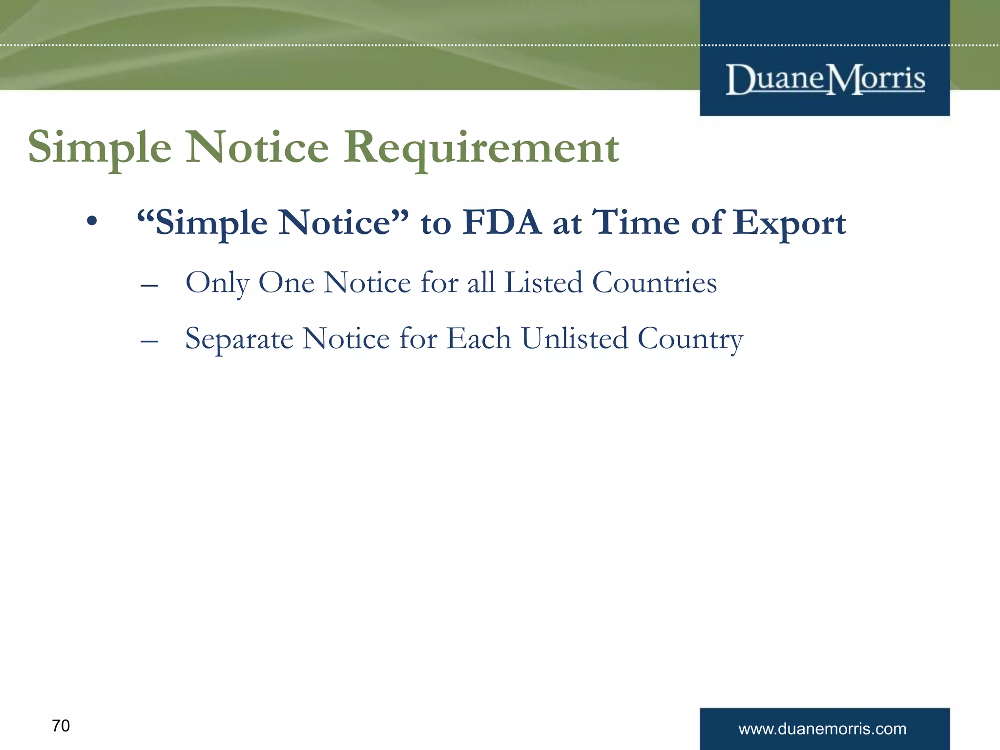 www.duanemorris.com70
Simple Notice Requirement
• “Simple Notice” to FDA at Time of Export
– Only One Notice for all Listed Countries
– Separate Notice for Each Unlisted Country
 